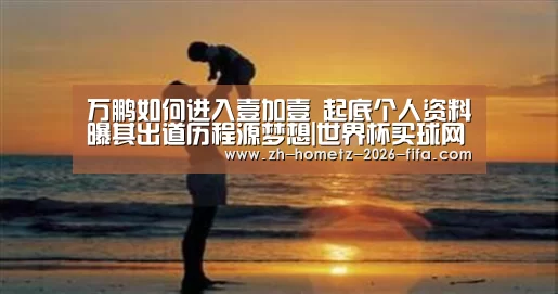 万鹏如何进入壹加壹 起底个人资料曝其出道历程源梦想|世界杯买球网站(图3) 世界杯投注