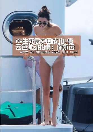 iG生死局突围成功!德云色激动拍桌:你永远可以相信宋义进‘2026世界杯’(图1) 世界杯买球网站